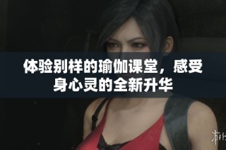 体验别样的瑜伽课堂，感受身心灵的全新升华