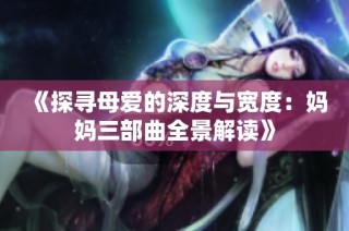《探寻母爱的深度与宽度：妈妈三部曲全景解读》