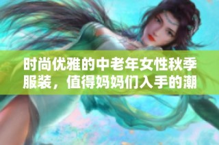 时尚优雅的中老年女性秋季服装，值得妈妈们入手的潮流推荐