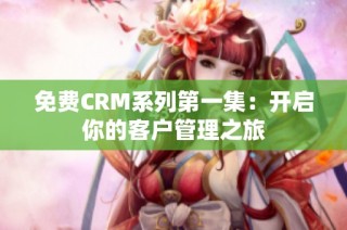 免费CRM系列第一集：开启你的客户管理之旅
