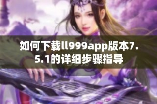 如何下载ll999app版本7.5.1的详细步骤指导
