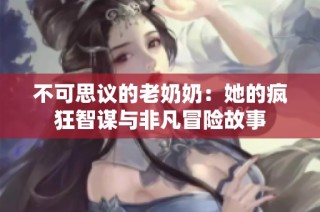不可思议的老奶奶：她的疯狂智谋与非凡冒险故事