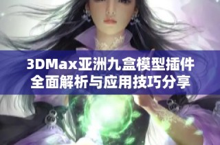 3DMax亚洲九盒模型插件全面解析与应用技巧分享