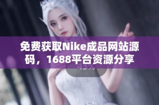 免费获取Nike成品网站源码，1688平台资源分享