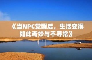 《当NPC觉醒后，生活变得如此奇妙与不寻常》