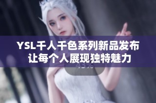 YSL千人千色系列新品发布 让每个人展现独特魅力