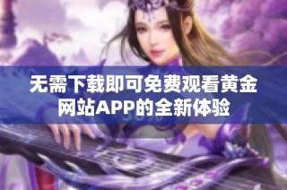 无需下载即可免费观看黄金网站APP的全新体验