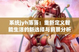 系统jyh落落：重新定义智能生活的新选择与前景分析