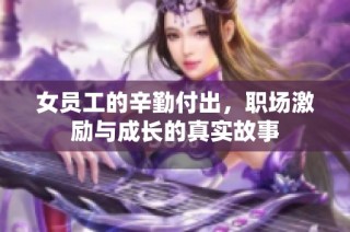 女员工的辛勤付出，职场激励与成长的真实故事