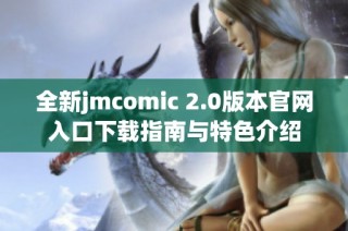 全新jmcomic 2.0版本官网入口下载指南与特色介绍