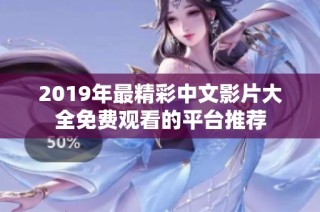 2019年最精彩中文影片大全免费观看的平台推荐