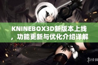 KNINEBOX3D新版本上线，功能更新与优化介绍详解