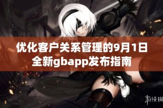 优化客户关系管理的9月1日全新gbapp发布指南