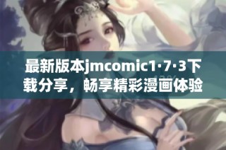 最新版本jmcomic1·7·3下载分享，畅享精彩漫画体验！
