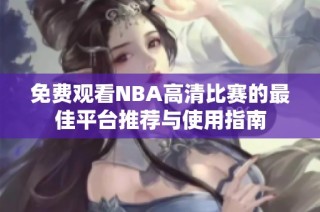 免费观看NBA高清比赛的最佳平台推荐与使用指南