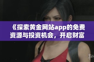 《探索黄金网站app的免费资源与投资机会，开启财富之旅》