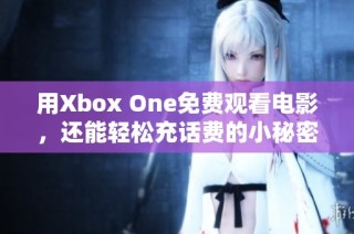 用Xbox One免费观看电影，还能轻松充话费的小秘密