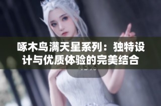 啄木鸟满天星系列：独特设计与优质体验的完美结合