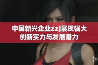 中国新兴企业zzj展现强大创新实力与发展潜力