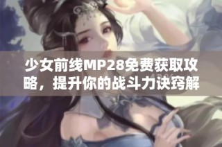 少女前线MP28免费获取攻略，提升你的战斗力诀窍解析