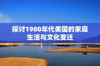 探讨1980年代美国的家庭生活与文化变迁