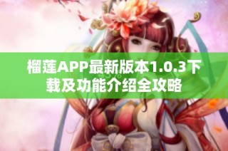 榴莲APP最新版本1.0.3下载及功能介绍全攻略