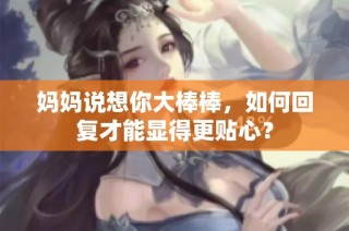 妈妈说想你大棒棒，如何回复才能显得更贴心？