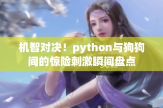 机智对决！python与狗狗间的惊险刺激瞬间盘点