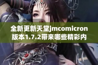 全新更新天堂jmcomicron版本1.7.2带来哪些精彩内容与变化