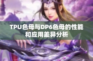 TPU色母与DP6色母的性能和应用差异分析