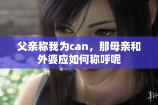 父亲称我为can，那母亲和外婆应如何称呼呢