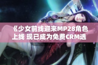 《少女前线迎来MP28角色上线 现已成为免费CRM选项》