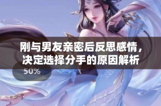 刚与男友亲密后反思感情，决定选择分手的原因解析