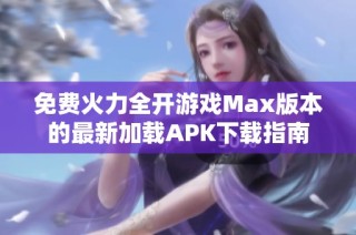 免费火力全开游戏Max版本的最新加载APK下载指南