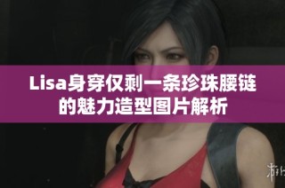 Lisa身穿仅剩一条珍珠腰链的魅力造型图片解析