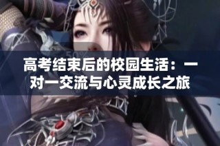 高考结束后的校园生活：一对一交流与心灵成长之旅