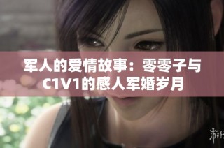 军人的爱情故事：零零子与C1V1的感人军婚岁月