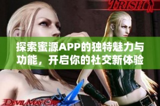 探索蜜源APP的独特魅力与功能，开启你的社交新体验