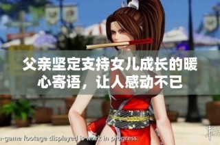 父亲坚定支持女儿成长的暖心寄语，让人感动不已