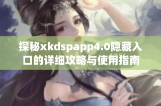 探秘xkdspapp4.0隐藏入口的详细攻略与使用指南