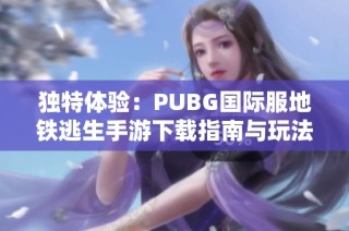 独特体验：PUBG国际服地铁逃生手游下载指南与玩法解析
