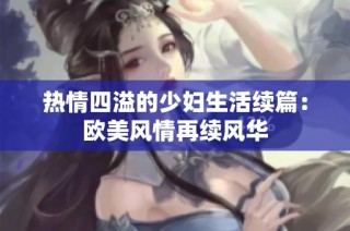 热情四溢的少妇生活续篇：欧美风情再续风华