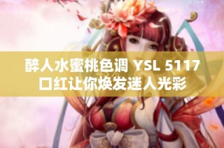 醉人水蜜桃色调 YSL 5117口红让你焕发迷人光彩