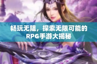 畅玩无阻，探索无限可能的RPG手游大揭秘