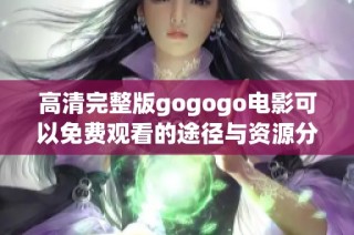 高清完整版gogogo电影可以免费观看的途径与资源分享