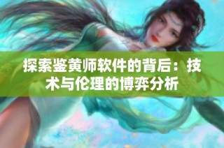探索鉴黄师软件的背后：技术与伦理的博弈分析