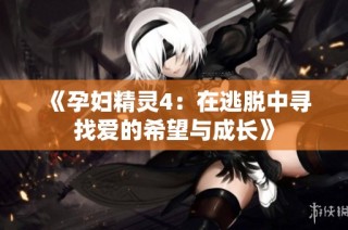 《孕妇精灵4：在逃脱中寻找爱的希望与成长》