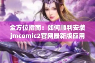 全方位指南：如何顺利安装jmcomic2官网最新版应用程序