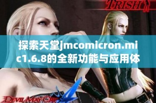 探索天堂jmcomicron.mic1.6.8的全新功能与应用体验