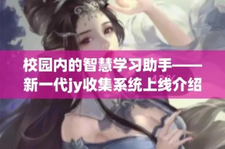 校园内的智慧学习助手——新一代jy收集系统上线介绍